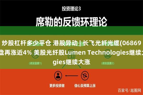 炒股杠杆多少平仓 港股异动 | 长飞光纤光缆(06869)早盘再涨近4% 美股光纤股Lumen Technologies继续大涨