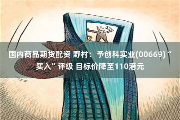 国内商品期货配资 野村：予创科实业(00669)“买入”评级 目标价降至110港元