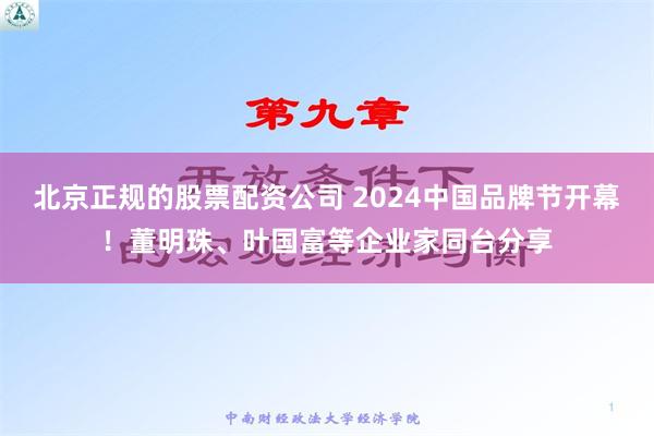 北京正规的股票配资公司 2024中国品牌节开幕！董明珠、叶国富等企业家同台分享