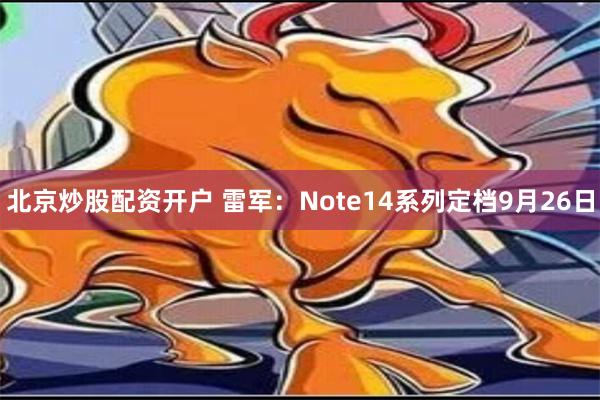 北京炒股配资开户 雷军：Note14系列定档9月26日