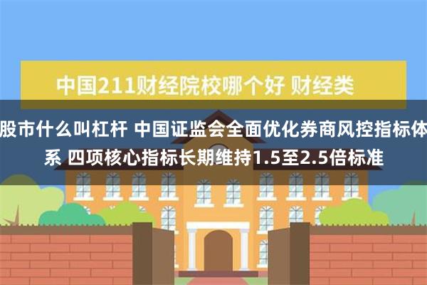 股市什么叫杠杆 中国证监会全面优化券商风控指标体系 四项核心指标长期维持1.5至2.5倍标准