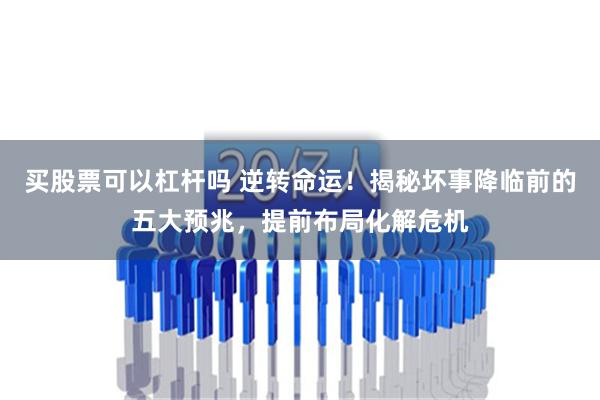 买股票可以杠杆吗 逆转命运！揭秘坏事降临前的五大预兆，提前布局化解危机