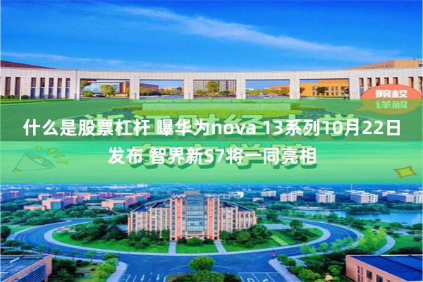 什么是股票杠杆 曝华为nova 13系列10月22日发布 智界新S7将一同亮相