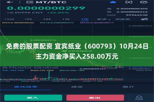 免费的股票配资 宜宾纸业（600793）10月24日主力资金净买入258.00万元