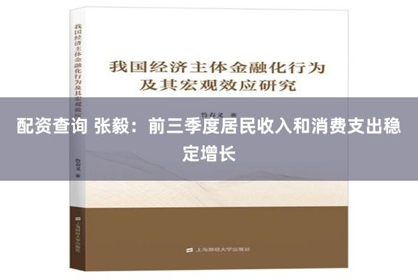 配资查询 张毅：前三季度居民收入和消费支出稳定增长