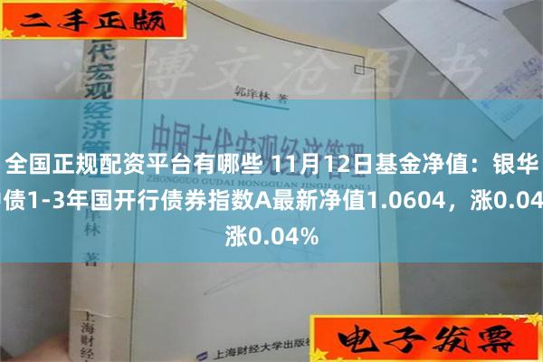 全国正规配资平台有哪些 11月12日基金净值：银华中债1-3年国开行债券指数A最新净值1.0604，涨0.04%