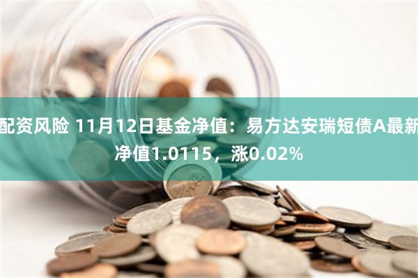 配资风险 11月12日基金净值：易方达安瑞短债A最新净值1.0115，涨0.02%