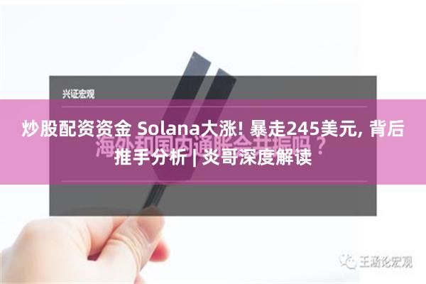 炒股配资资金 Solana大涨! 暴走245美元, 背后推手分析 | 炎哥深度解读