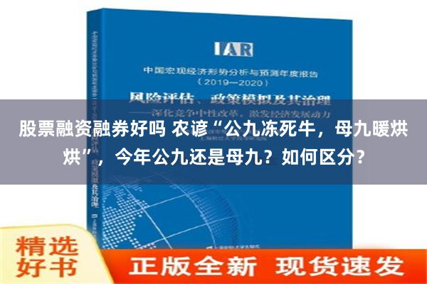 股票融资融券好吗 农谚“公九冻死牛，母九暖烘烘”，今年公九还是母九？如何区分？