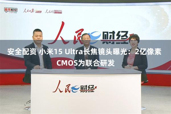 安全配资 小米15 Ultra长焦镜头曝光：2亿像素 CMOS为联合研发