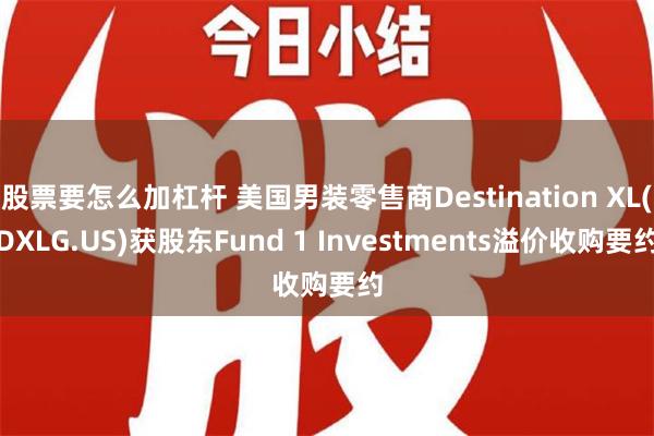 股票要怎么加杠杆 美国男装零售商Destination XL(DXLG.US)获股东Fund 1 Investments溢价收购要约