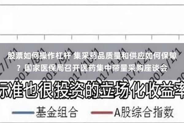 股票如何操作杠杆 集采药品质量和供应如何保障？国家医保局召开医药集中带量采购座谈会