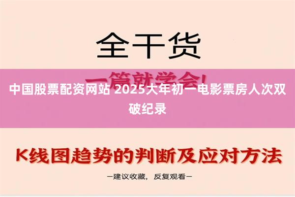 中国股票配资网站 2025大年初一电影票房人次双破纪录