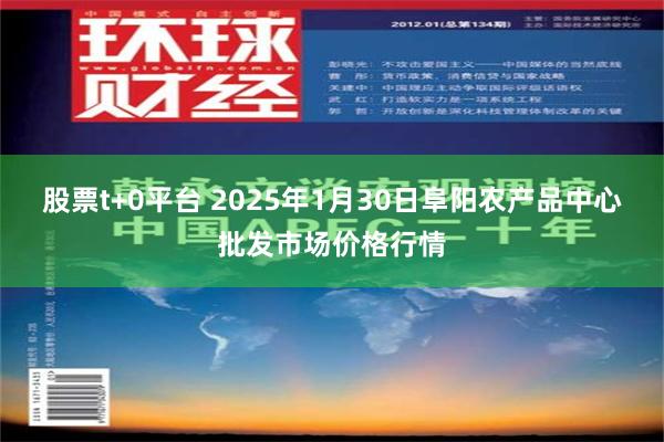 股票t+0平台 2025年1月30日阜阳农产品中心批发市场价格行情