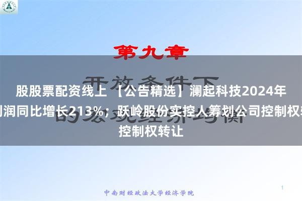 股股票配资线上 【公告精选】澜起科技2024年净利润同比增长213%；跃岭股份实控人筹划公司控制权转让