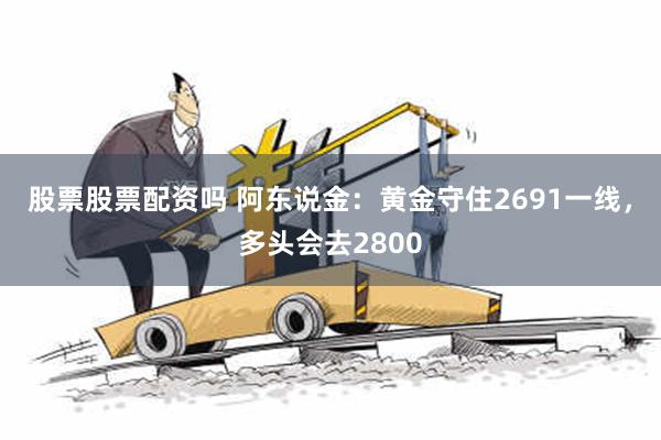 股票股票配资吗 阿东说金：黄金守住2691一线，多头会去2800